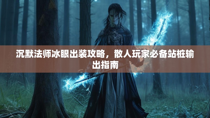 沉默法师冰眼出装攻略，散人玩家必备站桩输出指南