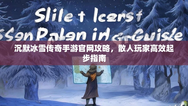 沉默冰雪传奇手游官网攻略，散人玩家高效起步指南