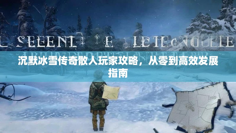 沉默冰雪传奇散人玩家攻略，从零到高效发展指南
