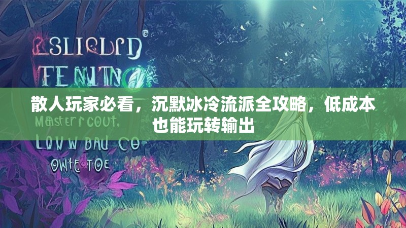 散人玩家必看，沉默冰冷流派全攻略，低成本也能玩转输出