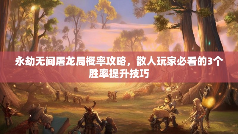永劫无间屠龙局概率攻略,散人玩家必看的3个胜率提升技巧 永劫无间屠龙局概率攻略,散人玩家必看的3个胜率提升技巧