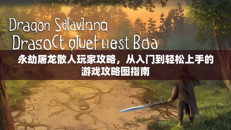 永劫屠龙散人玩家攻略,从入门到轻松上手的游戏攻略图指南 永劫屠龙散人玩家攻略,从入门到轻松上手的游戏攻略图指南