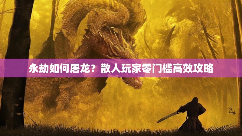 永劫如何屠龙？散人玩家零门槛高效攻略
