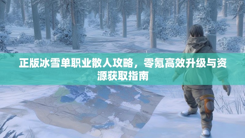 正版冰雪单职业散人攻略，零氪高效升级与资源获取指南