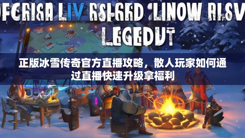 正版冰雪传奇官方直播攻略，散人玩家如何通过直播快速升级拿福利