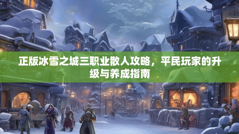 正版冰雪之城三职业散人攻略，平民玩家的升级与养成指南