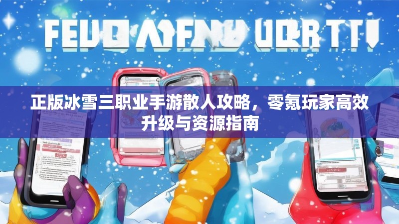 正版冰雪三职业手游散人攻略，零氪玩家高效升级与资源指南