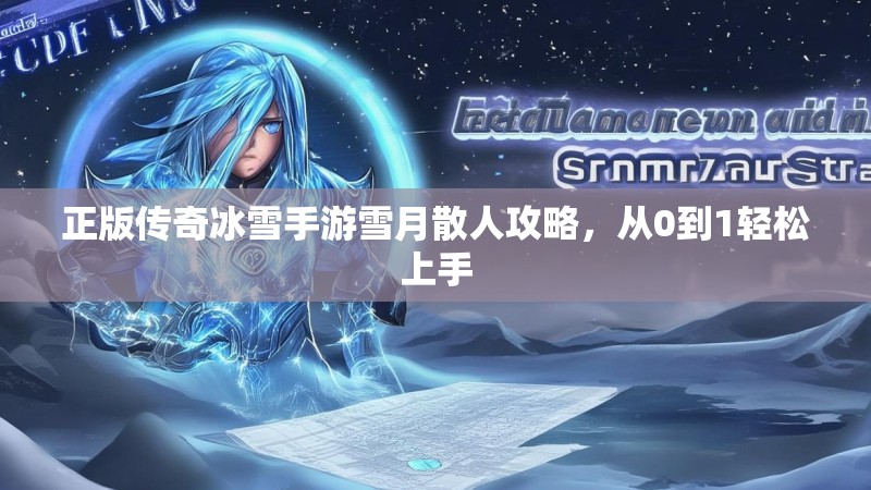 正版传奇冰雪手游雪月散人攻略，从0到1轻松上手