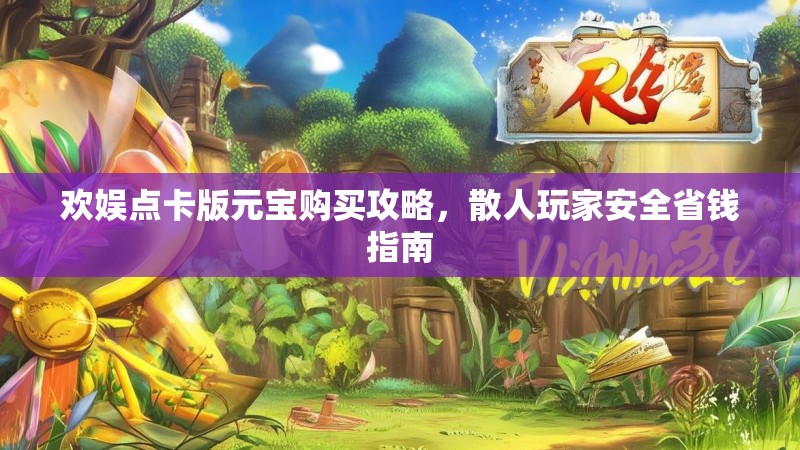欢娱点卡版元宝购买攻略，散人玩家安全省钱指南