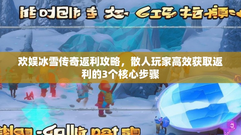 欢娱冰雪传奇返利攻略,散人玩家高效获取返利的3个核心步骤 欢娱冰雪传奇返利攻略,散人玩家高效获取返利的3个核心步骤