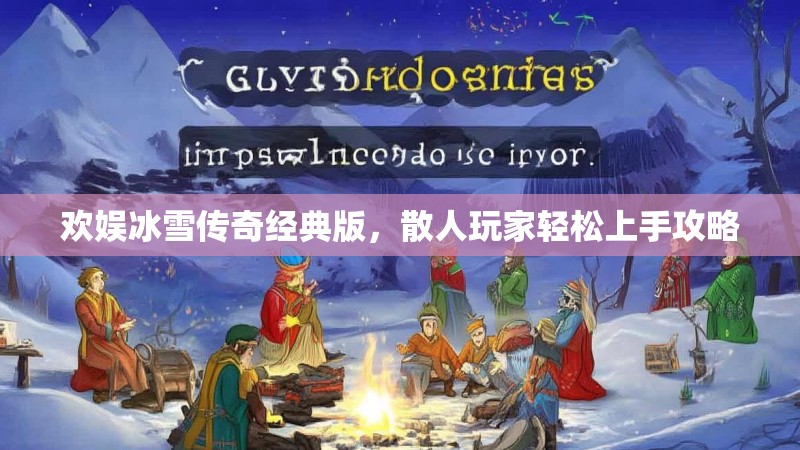 欢娱冰雪传奇经典版，散人玩家轻松上手攻略