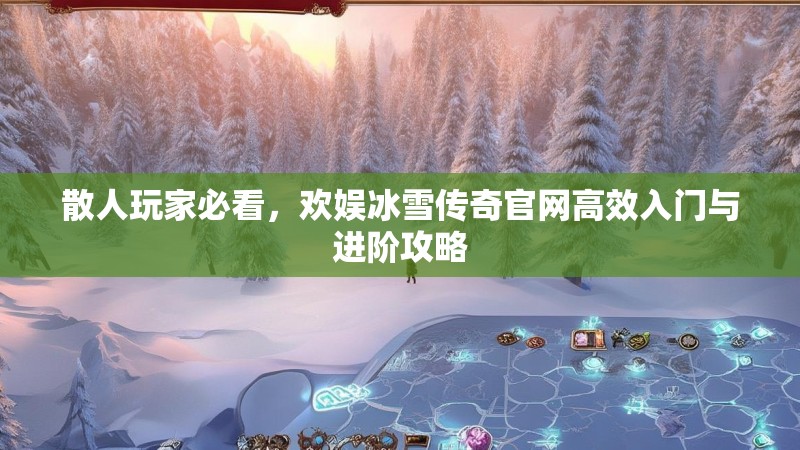 散人玩家必看，欢娱冰雪传奇官网高效入门与进阶攻略