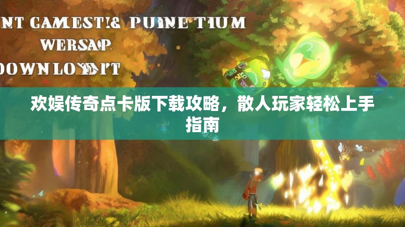 欢娱传奇点卡版下载攻略，散人玩家轻松上手指南