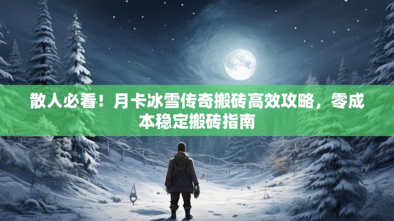 散人必看!月卡冰雪传奇搬砖高效攻略,零成本稳定搬砖指南 散人必看!月卡冰雪传奇搬砖高效攻略,零成本稳定搬砖指南
