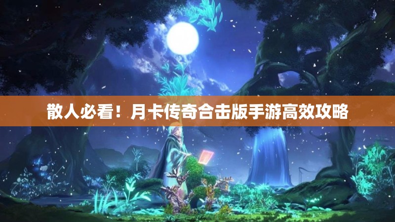 散人必看！月卡传奇合击版手游高效攻略