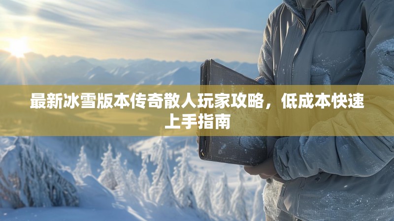 最新冰雪版本传奇散人玩家攻略，低成本快速上手指南