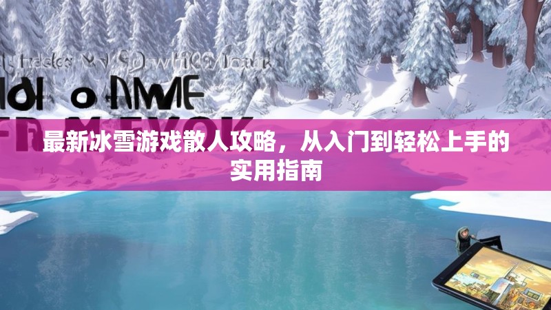 最新冰雪游戏散人攻略,从入门到轻松上手的实用指南 最新冰雪游戏散人攻略,从入门到轻松上手的实用指南