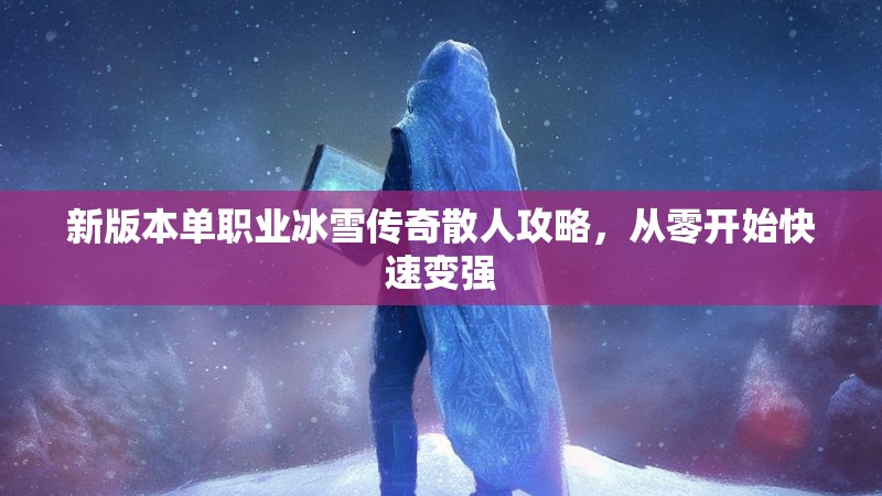 新版本单职业冰雪传奇散人攻略，从零开始快速变强