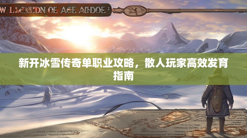 新开冰雪传奇单职业攻略，散人玩家高效发育指南