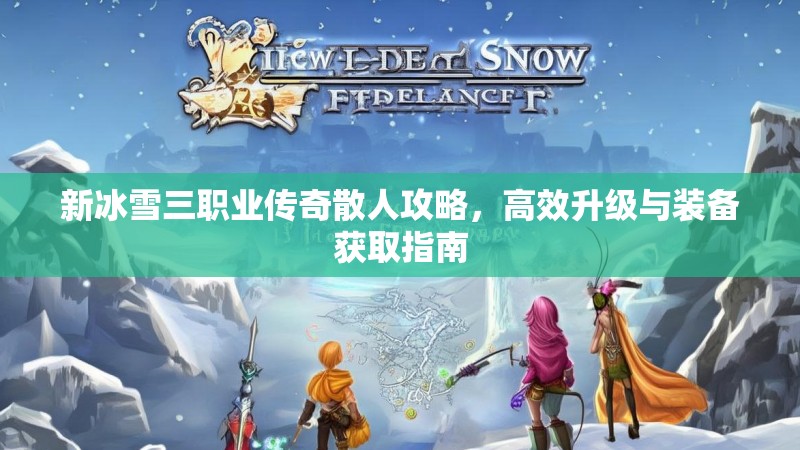 新冰雪三职业传奇散人攻略，高效升级与装备获取指南