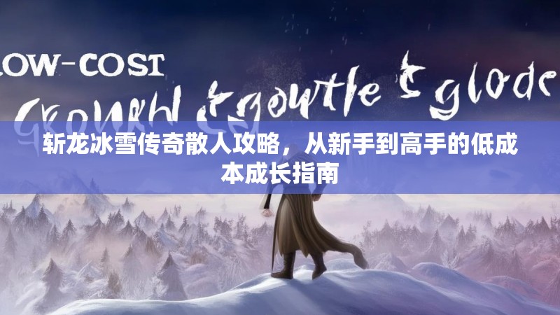 斩龙冰雪传奇散人攻略,从新手到高手的低成本成长指南 斩龙冰雪传奇散人攻略,从新手到高手的低成本成长指南