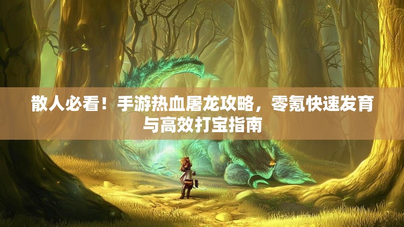 散人必看！手游热血屠龙攻略，零氪快速发育与高效打宝指南