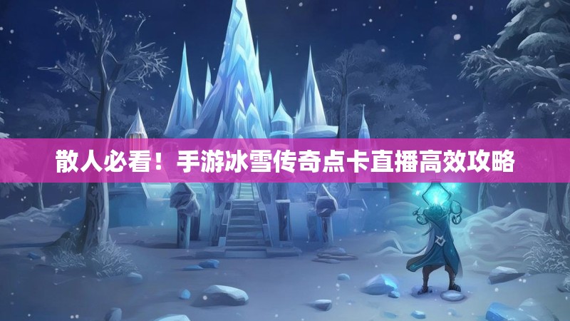 散人必看！手游冰雪传奇点卡直播高效攻略