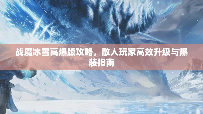 战魔冰雪高爆版攻略,散人玩家高效升级与爆装指南 战魔冰雪高爆版攻略,散人玩家高效升级与爆装指南