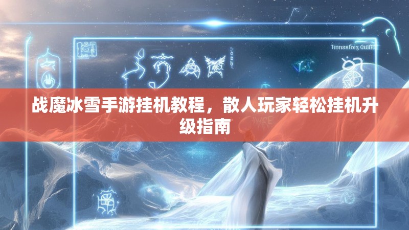 战魔冰雪手游挂机教程，散人玩家轻松挂机升级指南