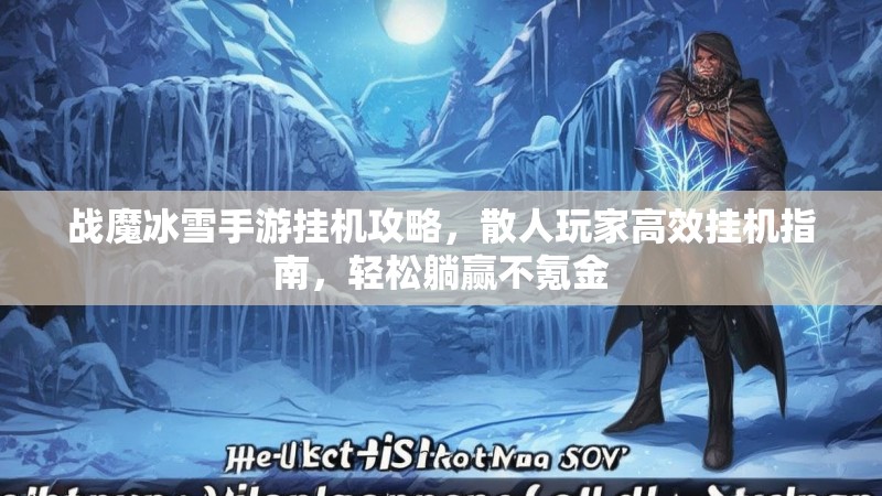 战魔冰雪手游挂机攻略,散人玩家高效挂机指南,轻松躺赢不氪金 战魔冰雪手游挂机攻略,散人玩家高效挂机指南,轻松躺赢不氪金