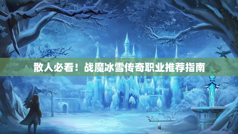 散人必看！战魔冰雪传奇职业推荐指南