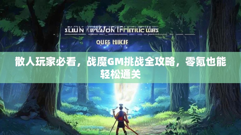 散人玩家必看，战魔GM挑战全攻略，零氪也能轻松通关