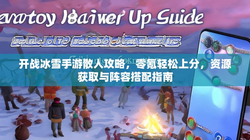 开战冰雪手游散人攻略,零氪轻松上分,资源获取与阵容搭配指南 开战冰雪手游散人攻略,零氪轻松上分,资源获取与阵容搭配指南