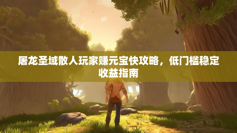 屠龙圣域散人玩家赚元宝快攻略，低门槛稳定收益指南