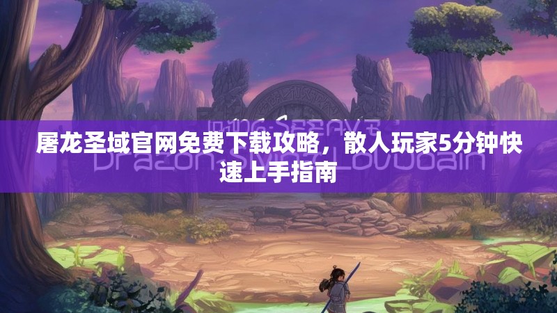 屠龙圣域官网免费下载攻略，散人玩家5分钟快速上手指南