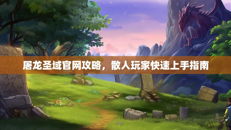 屠龙圣域官网攻略，散人玩家快速上手指南