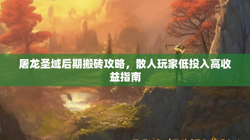 屠龙圣域后期搬砖攻略，散人玩家低投入高收益指南