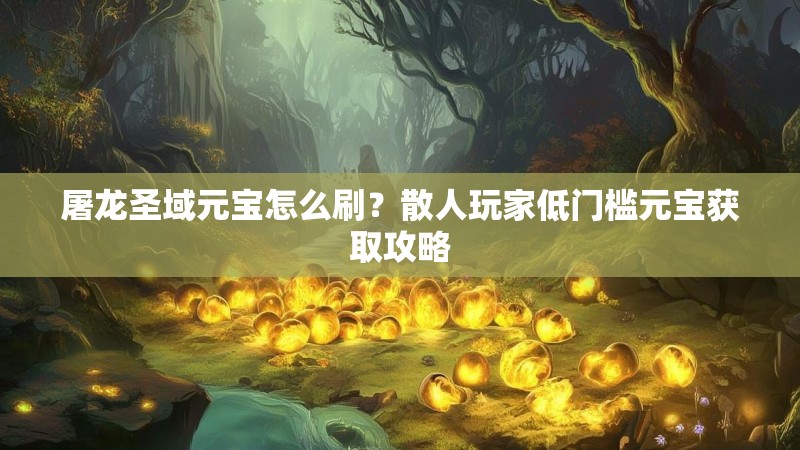屠龙圣域元宝怎么刷？散人玩家低门槛元宝获取攻略