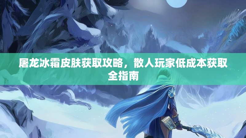 屠龙冰霜皮肤获取攻略，散人玩家低成本获取全指南