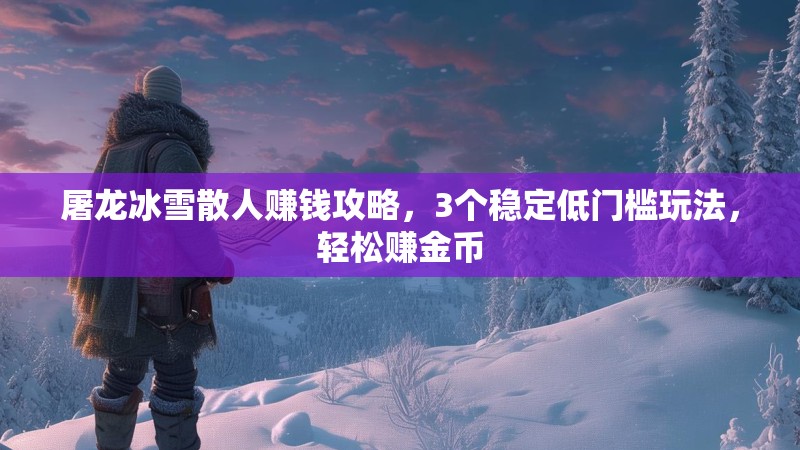 屠龙冰雪散人赚钱攻略，3个稳定低门槛玩法，轻松赚金币