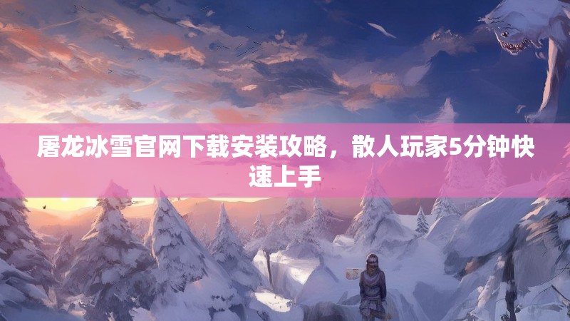 屠龙冰雪官网下载安装攻略，散人玩家5分钟快速上手