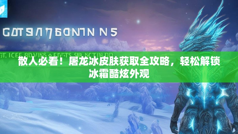 散人必看！屠龙冰皮肤获取全攻略，轻松解锁冰霜酷炫外观