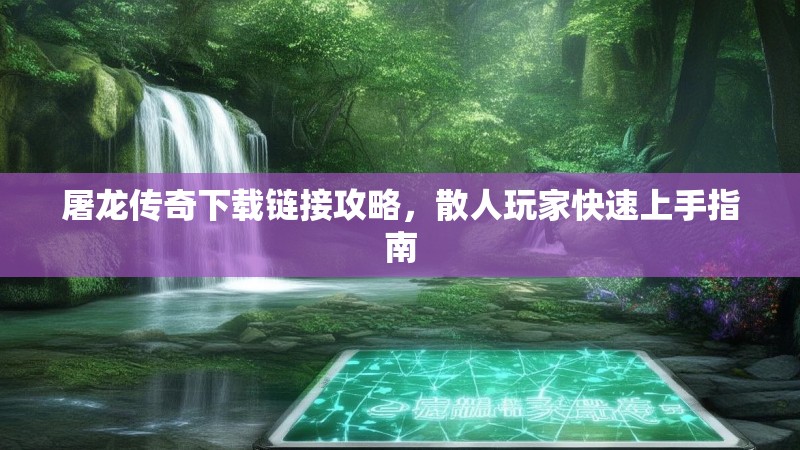 屠龙传奇下载链接攻略，散人玩家快速上手指南