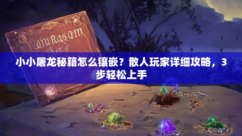 小小屠龙秘籍怎么镶嵌?散人玩家详细攻略,3步轻松上手 小小屠龙秘籍怎么镶嵌?散人玩家详细攻略,3步轻松上手