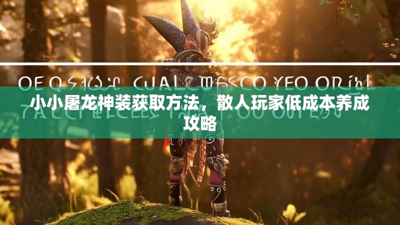 小小屠龙神装获取方法,散人玩家低成本养成攻略 小小屠龙神装获取方法,散人玩家低成本养成攻略