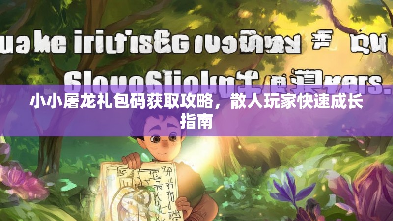小小屠龙礼包码获取攻略,散人玩家快速成长指南 小小屠龙礼包码获取攻略,散人玩家快速成长指南