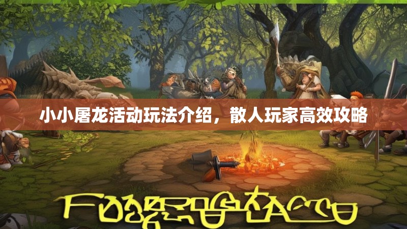 小小屠龙活动玩法介绍，散人玩家高效攻略
