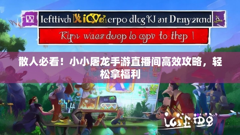 散人必看!小小屠龙手游直播间高效攻略,轻松拿福利 散人必看!小小屠龙手游直播间高效攻略,轻松拿福利