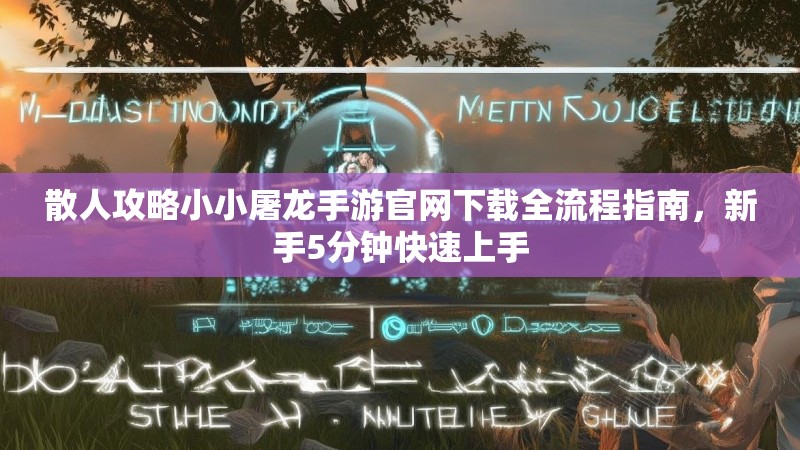 散人攻略小小屠龙手游官网下载全流程指南，新手5分钟快速上手