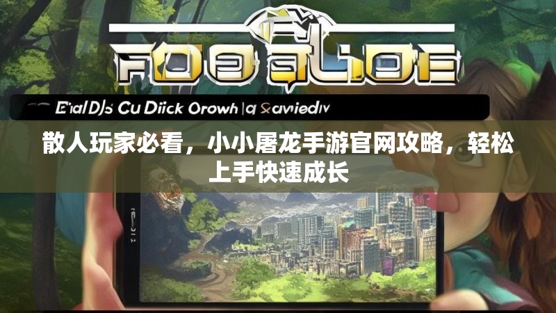 散人玩家必看，小小屠龙手游官网攻略，轻松上手快速成长